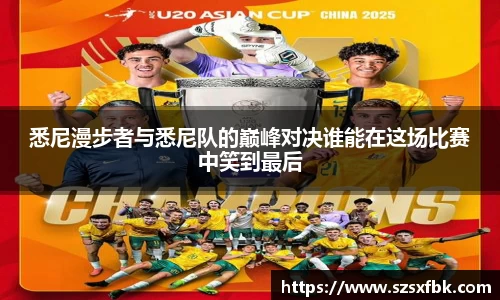 悉尼漫步者与悉尼队的巅峰对决谁能在这场比赛中笑到最后
