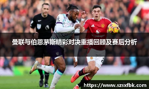 曼联与伯恩茅斯精彩对决重播回顾及赛后分析