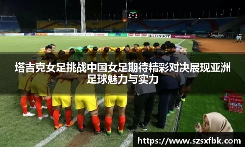 塔吉克女足挑战中国女足期待精彩对决展现亚洲足球魅力与实力